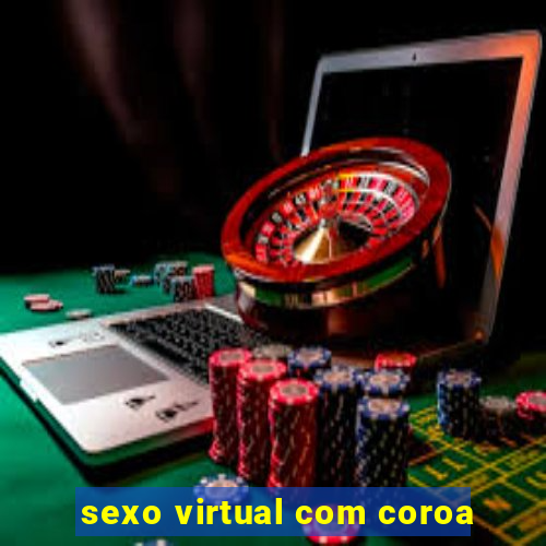 sexo virtual com coroa