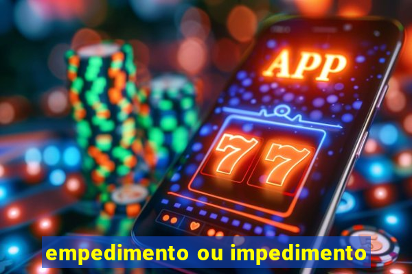 empedimento ou impedimento