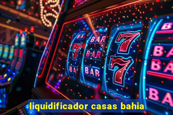 liquidificador casas bahia