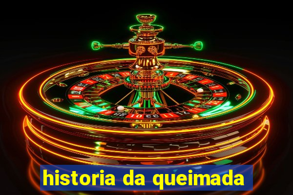 historia da queimada