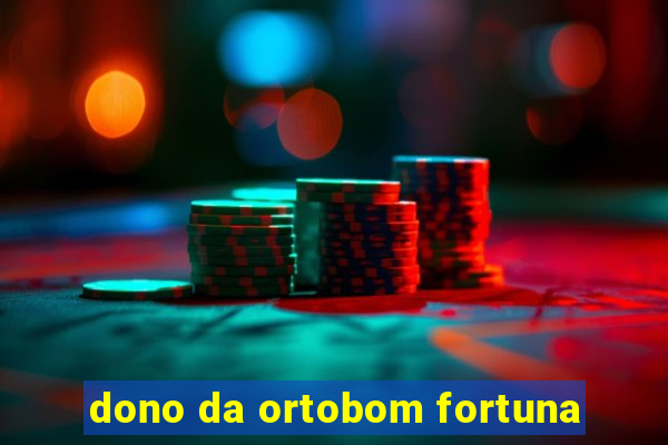 dono da ortobom fortuna