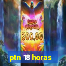 ptn 18 horas