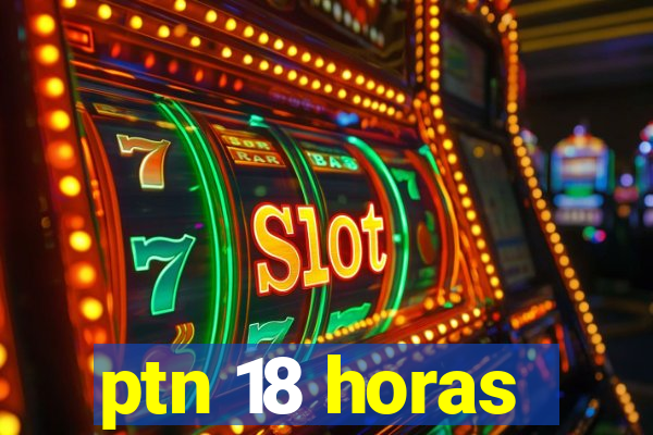 ptn 18 horas