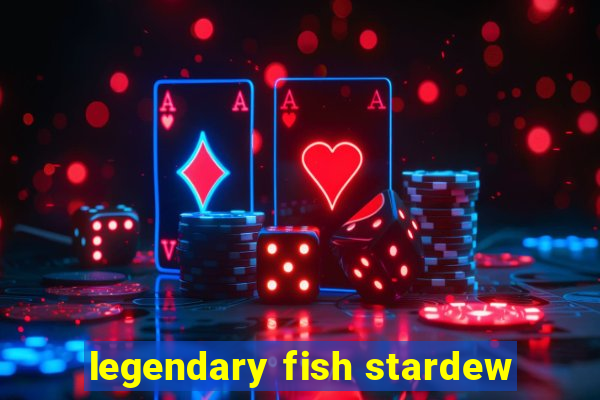 legendary fish stardew