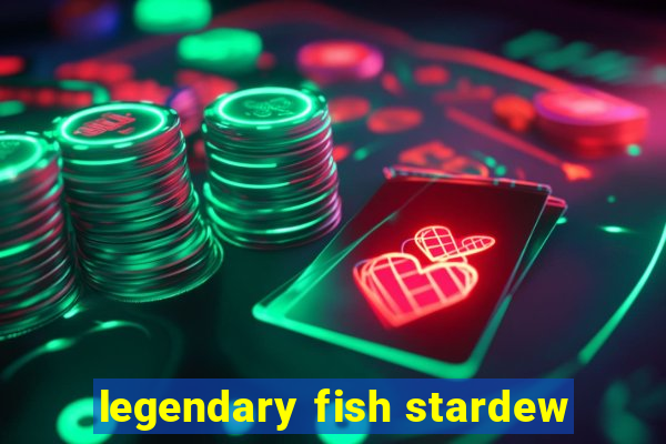 legendary fish stardew