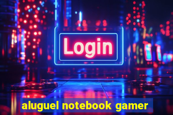 aluguel notebook gamer