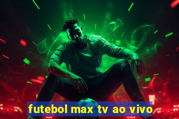 futebol max tv ao vivo