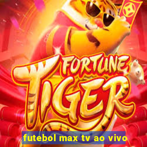 futebol max tv ao vivo