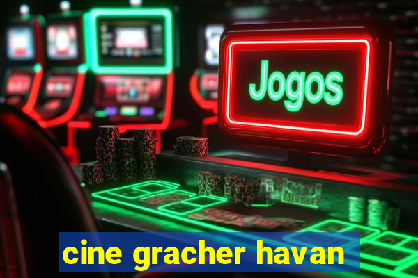 cine gracher havan