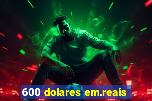 600 dolares em.reais