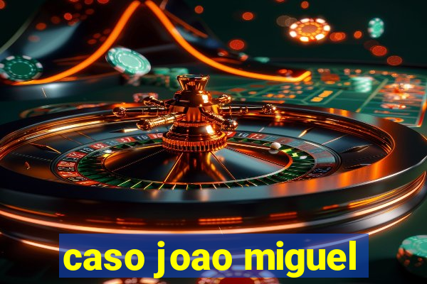 caso joao miguel