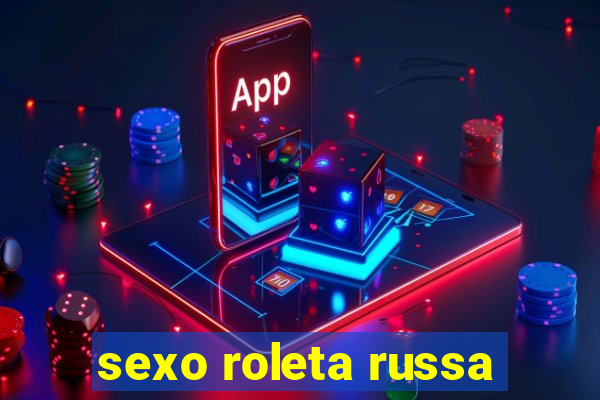 sexo roleta russa