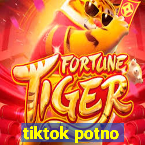 tiktok potno