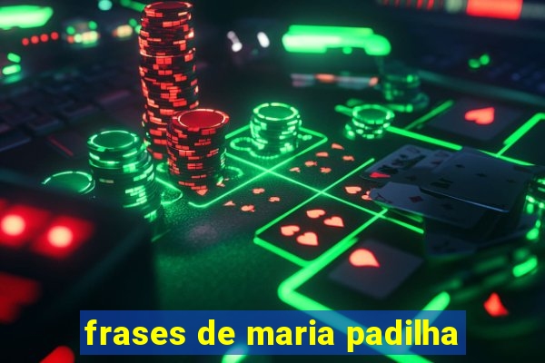 frases de maria padilha