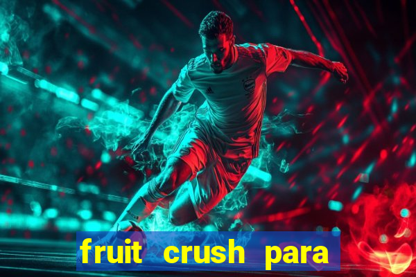 fruit crush para ganhar dinheiro