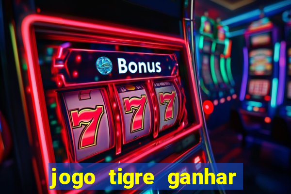 jogo tigre ganhar dinheiro de verdade