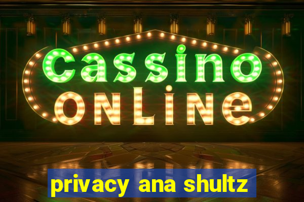 privacy ana shultz