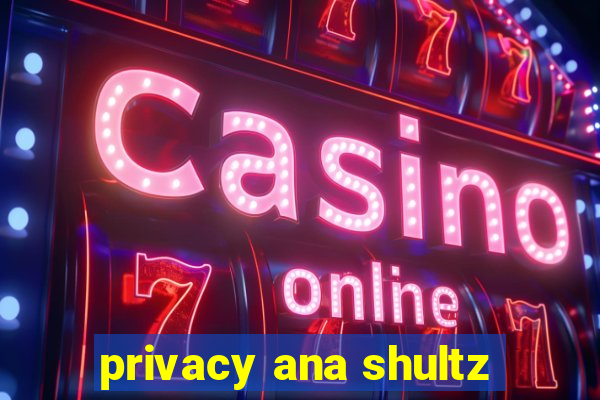 privacy ana shultz