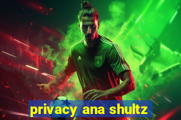 privacy ana shultz