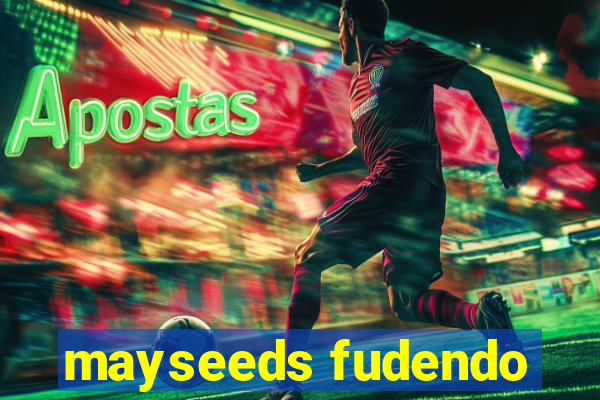 mayseeds fudendo