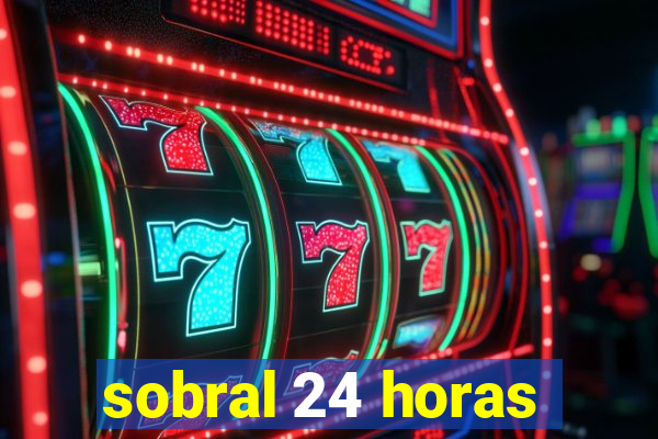 sobral 24 horas