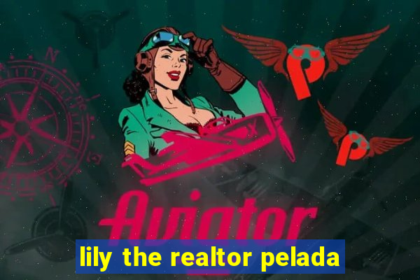 lily the realtor pelada