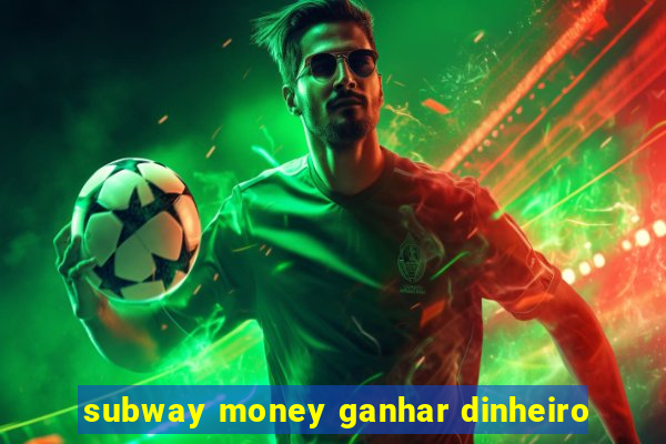 subway money ganhar dinheiro