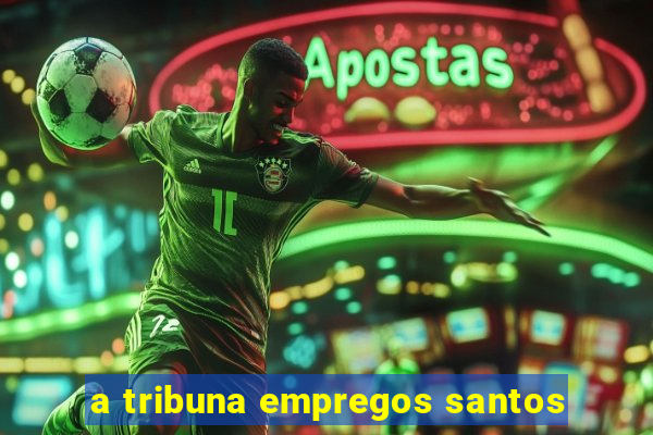 a tribuna empregos santos