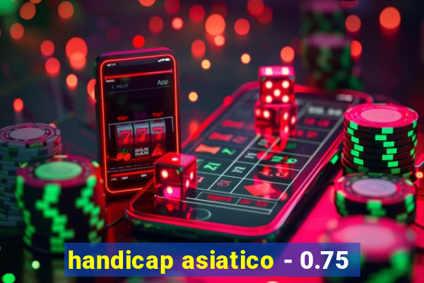 handicap asiatico - 0.75