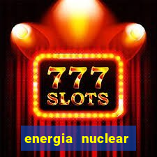 energia nuclear vantagens e desvantagens