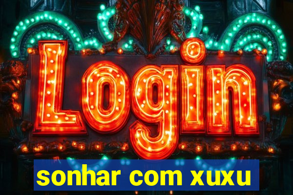 sonhar com xuxu