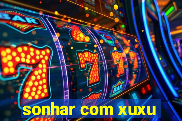 sonhar com xuxu