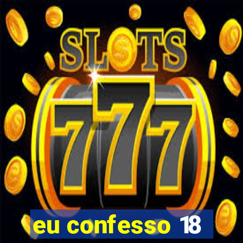 eu confesso 18