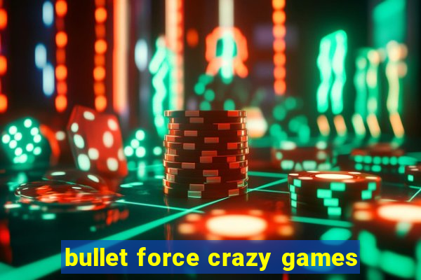 bullet force crazy games