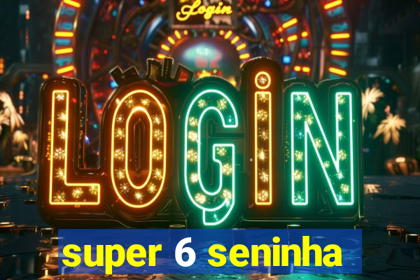 super 6 seninha