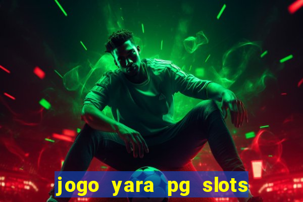 jogo yara pg slots paga mesmo