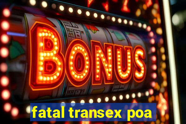 fatal transex poa