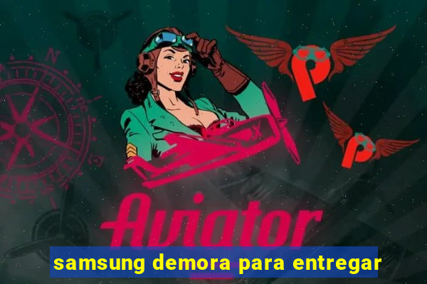 samsung demora para entregar