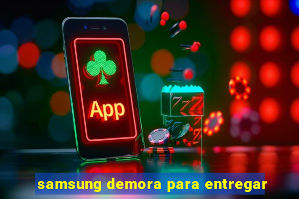 samsung demora para entregar