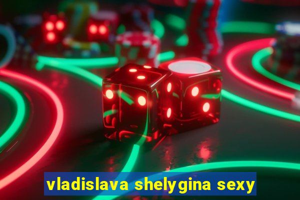 vladislava shelygina sexy