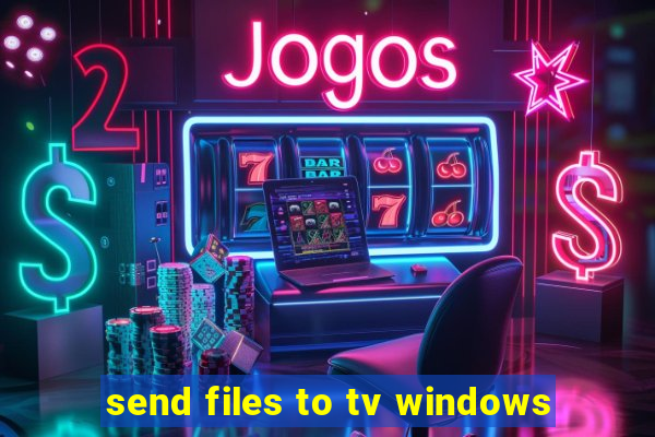 send files to tv windows