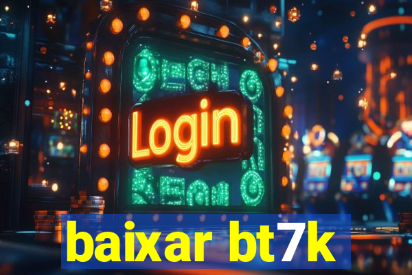 baixar bt7k