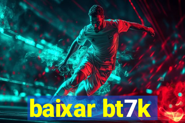 baixar bt7k