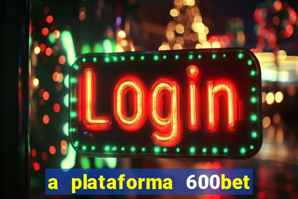 a plataforma 600bet é confiável