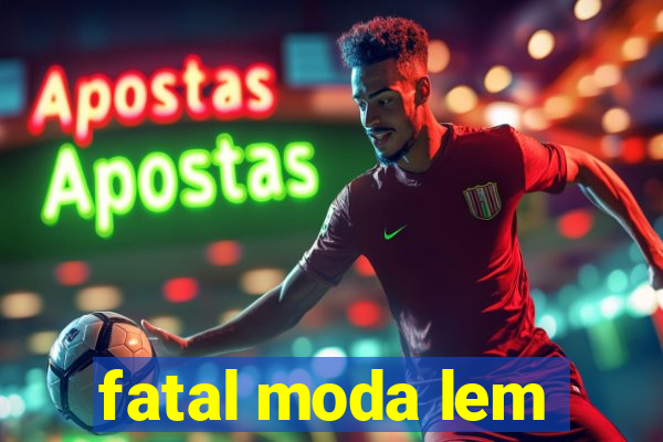 fatal moda lem