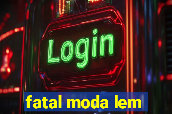 fatal moda lem