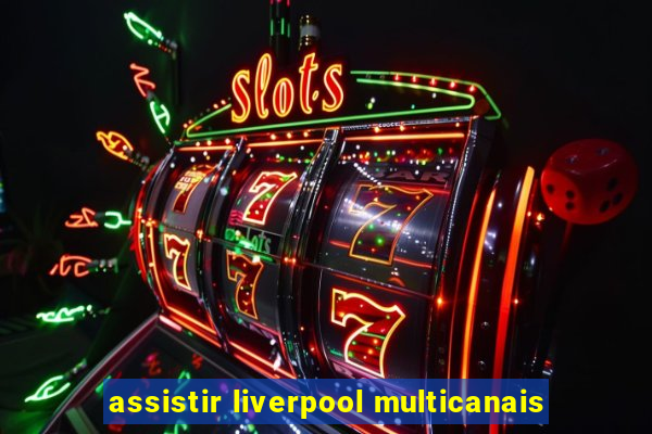 assistir liverpool multicanais