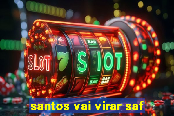 santos vai virar saf