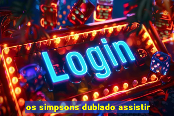 os simpsons dublado assistir