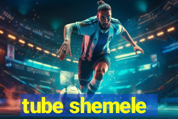 tube shemele